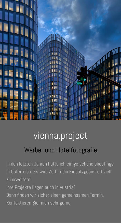 vienna.project Werbe- und Hotelfotografie In den letzten Jahren hatte ich einige schöne shootings in Österreich. Es wird Zeit, mein Einsatzgebiet offiziell zu erweitern.  Ihre Projekte liegen auch in Austria?  Dann finden wir sicher einen gemeinsamen Termin. Kontaktieren Sie mich sehr gerne.